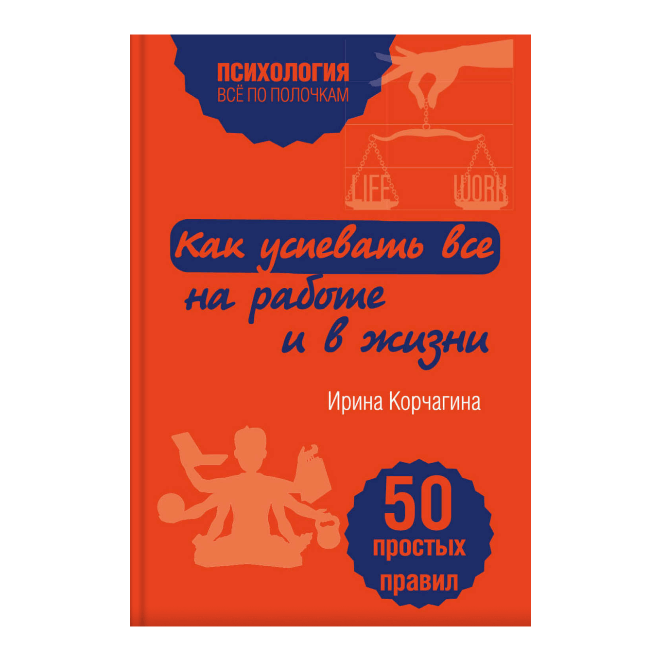 Книга Ирины Корчагиной «Как успевать все на работе и в жизни. 50 простых правил»